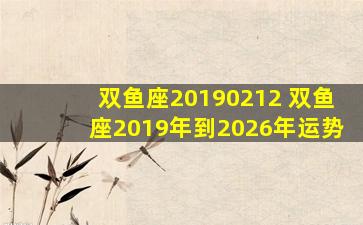 双鱼座20190212 双鱼座2019年到2026年运势